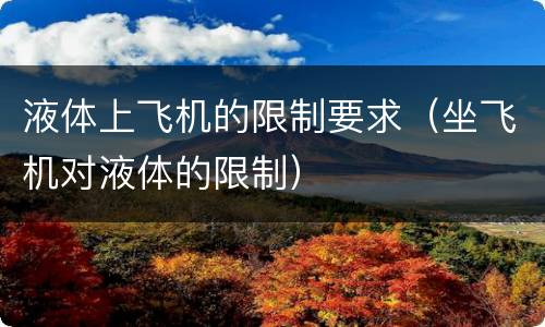 液体上飞机的限制要求（坐飞机对液体的限制）