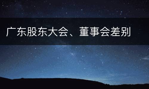 广东股东大会、董事会差别