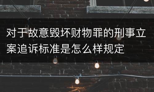 对于故意毁坏财物罪的刑事立案追诉标准是怎么样规定