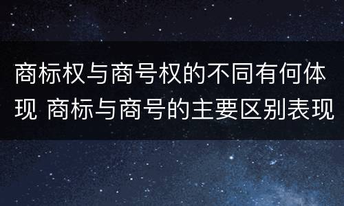 商标权与商号权的不同有何体现 商标与商号的主要区别表现
