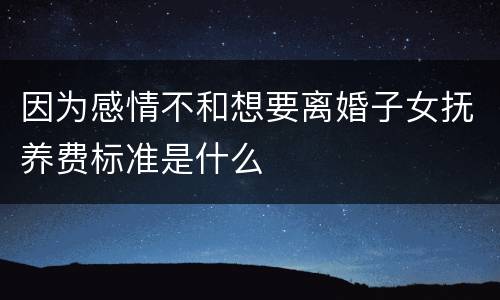 因为感情不和想要离婚子女抚养费标准是什么