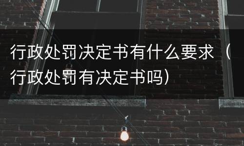 行政处罚决定书有什么要求（行政处罚有决定书吗）