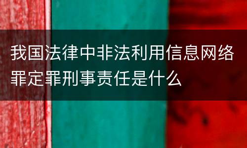 我国法律中非法利用信息网络罪定罪刑事责任是什么