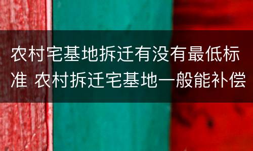 农村宅基地拆迁有没有最低标准 农村拆迁宅基地一般能补偿多少