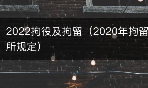 2022拘役及拘留（2020年拘留所规定）