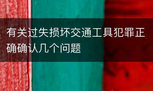 有关过失损坏交通工具犯罪正确确认几个问题
