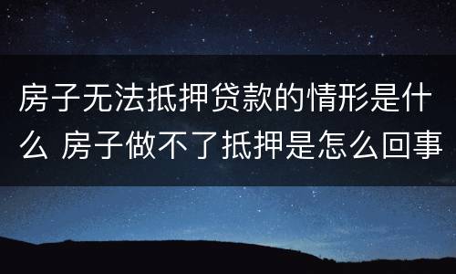 房子无法抵押贷款的情形是什么 房子做不了抵押是怎么回事