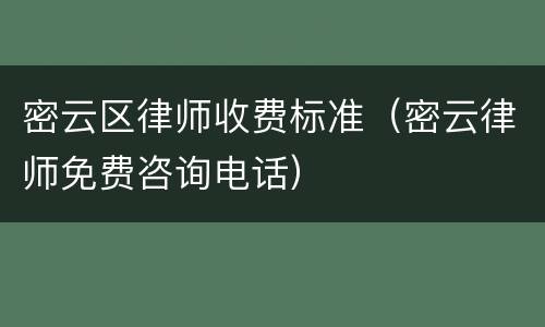 密云区律师收费标准（密云律师免费咨询电话）
