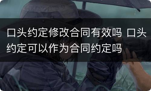 口头约定修改合同有效吗 口头约定可以作为合同约定吗