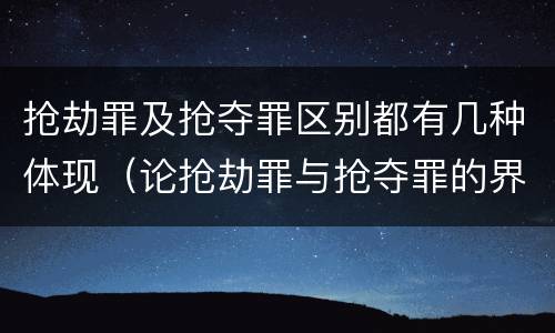 抢劫罪及抢夺罪区别都有几种体现（论抢劫罪与抢夺罪的界限）