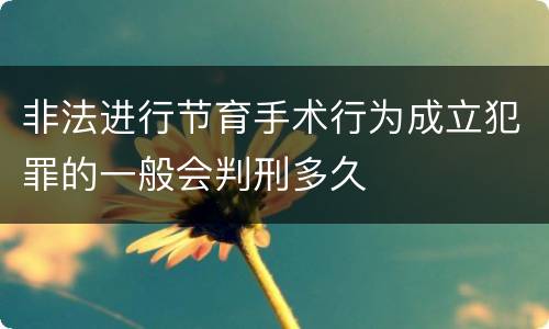 非法进行节育手术行为成立犯罪的一般会判刑多久
