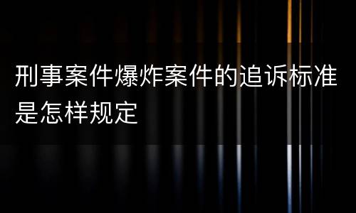 刑事案件爆炸案件的追诉标准是怎样规定