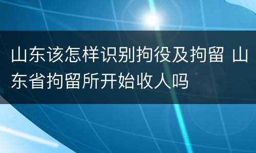 山东该怎样识别拘役及拘留 山东省拘留所开始收人吗