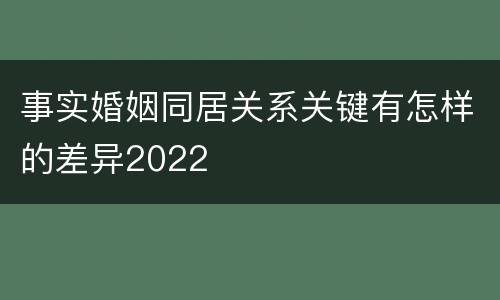 事实婚姻同居关系关键有怎样的差异2022