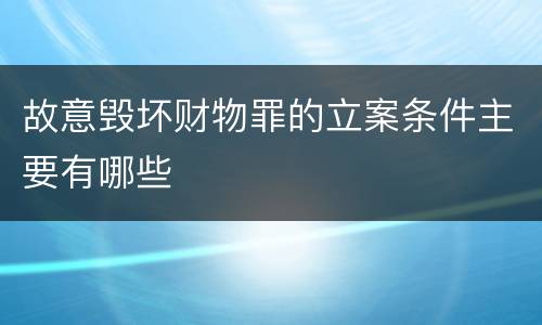 故意毁坏财物罪的立案条件主要有哪些