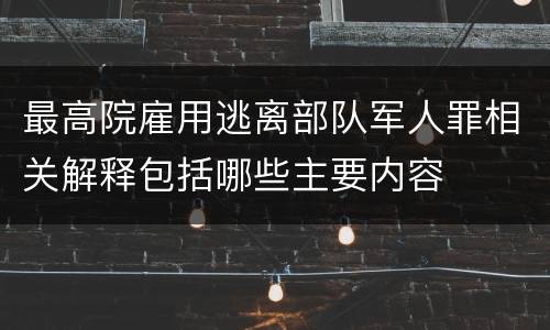 最高院雇用逃离部队军人罪相关解释包括哪些主要内容