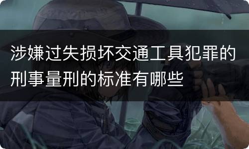 涉嫌过失损坏交通工具犯罪的刑事量刑的标准有哪些