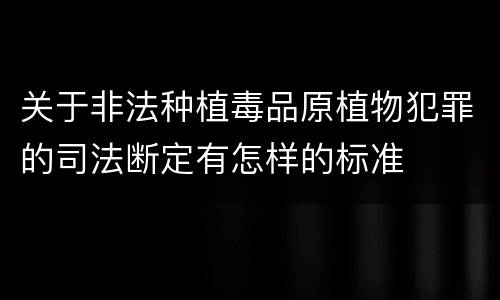 关于非法种植毒品原植物犯罪的司法断定有怎样的标准
