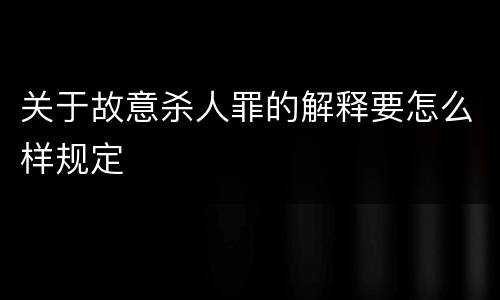 关于故意杀人罪的解释要怎么样规定