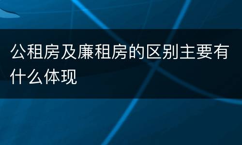 公租房及廉租房的区别主要有什么体现