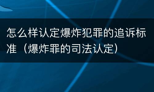 怎么样认定爆炸犯罪的追诉标准（爆炸罪的司法认定）