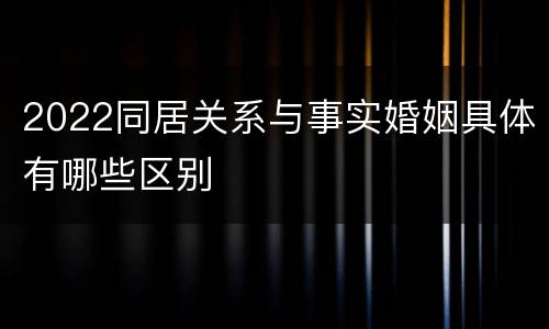 2022同居关系与事实婚姻具体有哪些区别