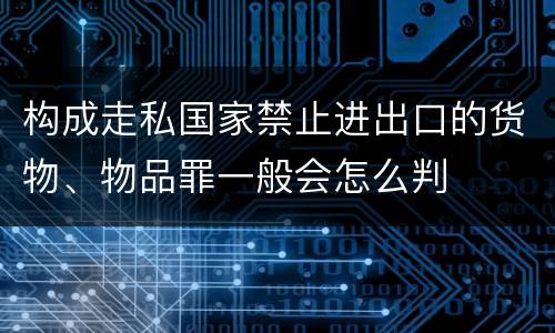 构成走私国家禁止进出口的货物、物品罪一般会怎么判