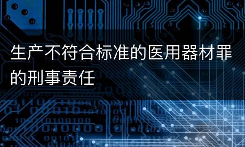 生产不符合标准的医用器材罪的刑事责任