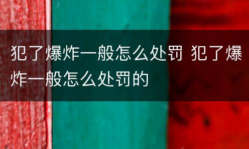 犯了爆炸一般怎么处罚 犯了爆炸一般怎么处罚的