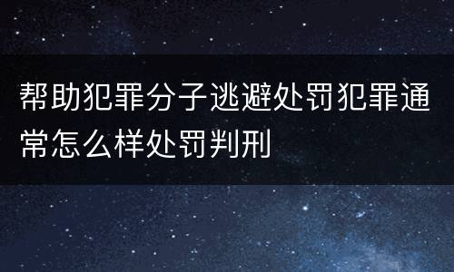 帮助犯罪分子逃避处罚犯罪通常怎么样处罚判刑