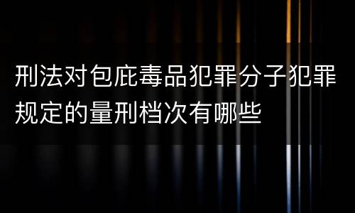 刑法对包庇毒品犯罪分子犯罪规定的量刑档次有哪些