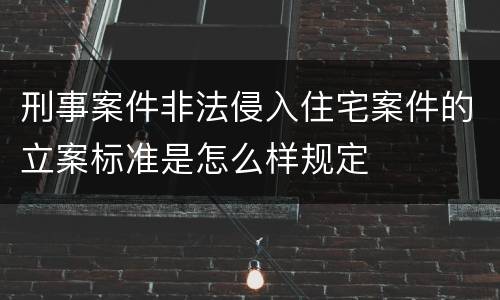 刑事案件非法侵入住宅案件的立案标准是怎么样规定