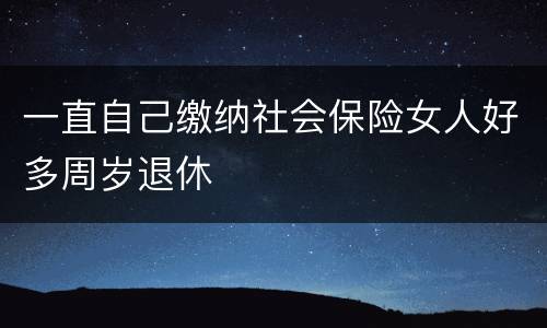 一直自己缴纳社会保险女人好多周岁退休