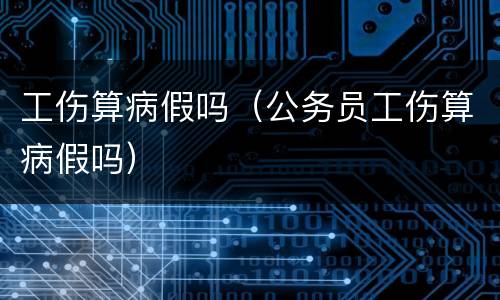 工伤算病假吗（公务员工伤算病假吗）