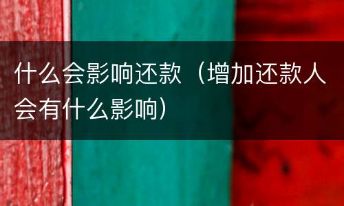 什么会影响还款（增加还款人会有什么影响）