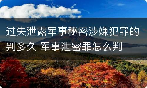过失泄露军事秘密涉嫌犯罪的判多久 军事泄密罪怎么判