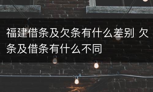 福建借条及欠条有什么差别 欠条及借条有什么不同