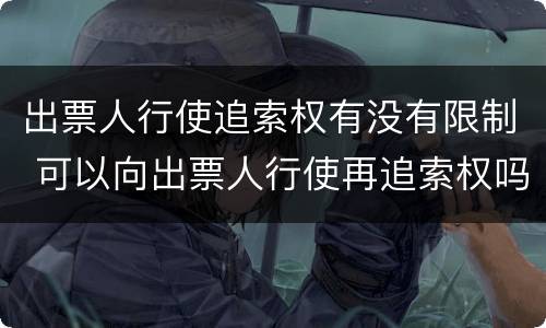出票人行使追索权有没有限制 可以向出票人行使再追索权吗