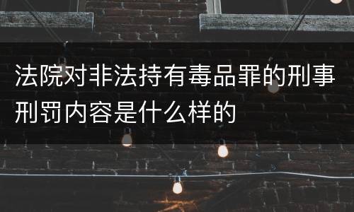 法院对非法持有毒品罪的刑事刑罚内容是什么样的