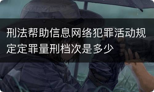 刑法帮助信息网络犯罪活动规定定罪量刑档次是多少
