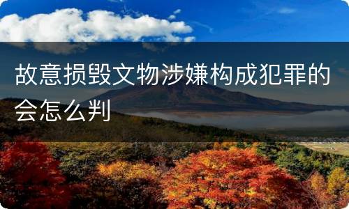 故意损毁文物涉嫌构成犯罪的会怎么判