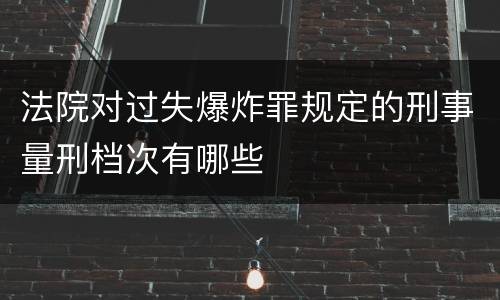 法院对过失爆炸罪规定的刑事量刑档次有哪些