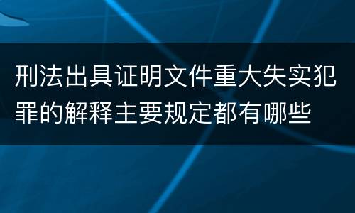 刑法出具证明文件重大失实犯罪的解释主要规定都有哪些