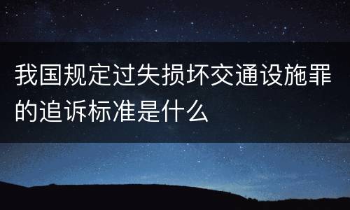 我国规定过失损坏交通设施罪的追诉标准是什么