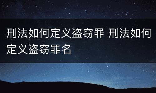 刑法如何定义盗窃罪 刑法如何定义盗窃罪名