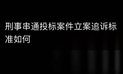 刑事串通投标案件立案追诉标准如何