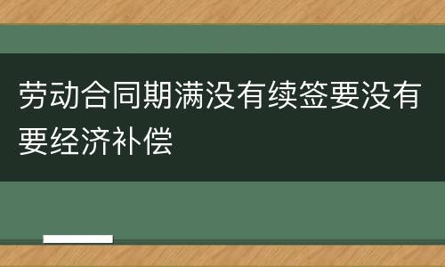 劳动合同期满没有续签要没有要经济补偿