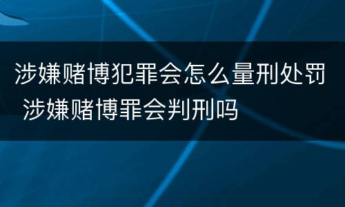 涉嫌赌博犯罪会怎么量刑处罚 涉嫌赌博罪会判刑吗