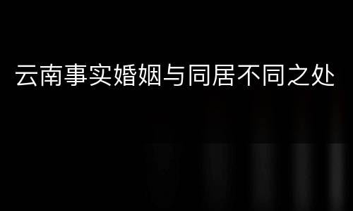 云南事实婚姻与同居不同之处