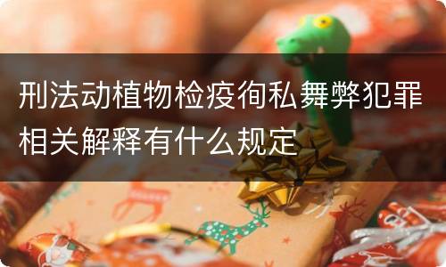 刑法动植物检疫徇私舞弊犯罪相关解释有什么规定